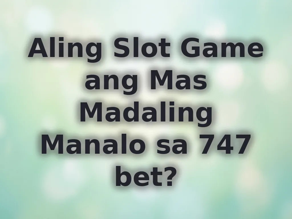 Aling Slot Game ang Mas Madaling Manalo sa 747 bet?