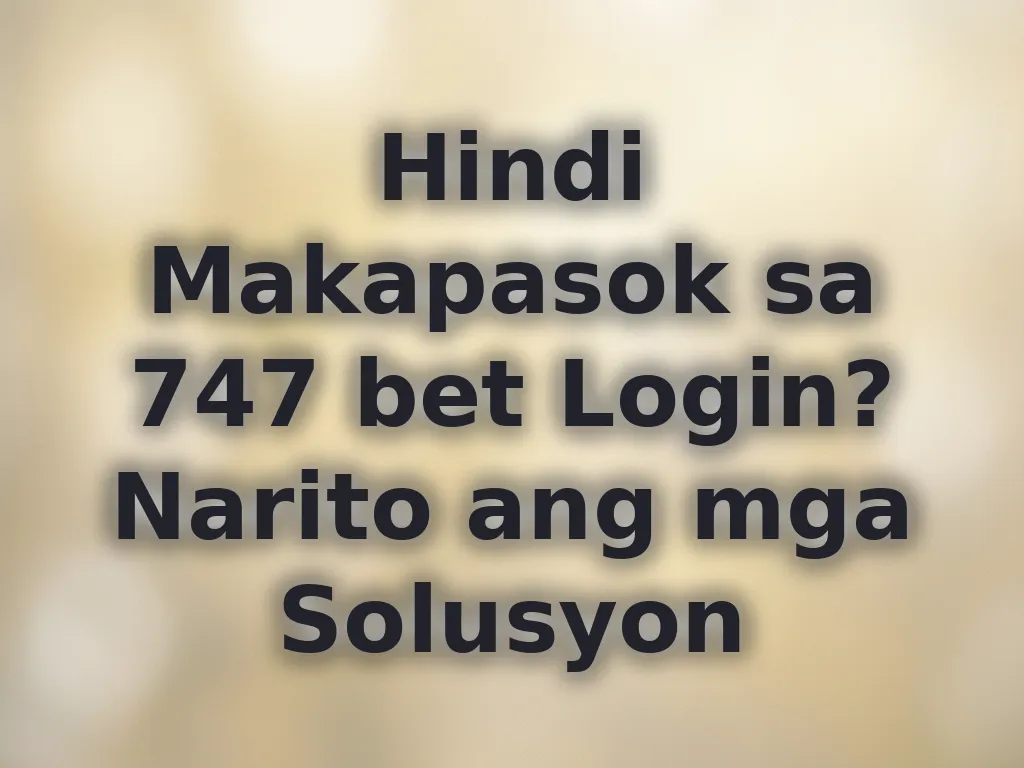Hindi Makapasok sa 747 bet Login? Narito ang mga Solusyon